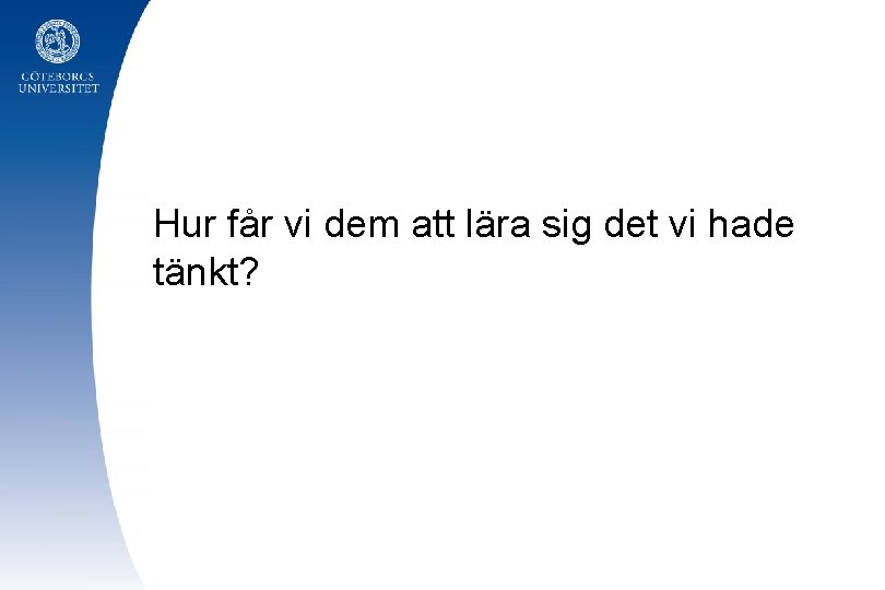 Hur får vi dem att lära sig det vi hade tänkt? 