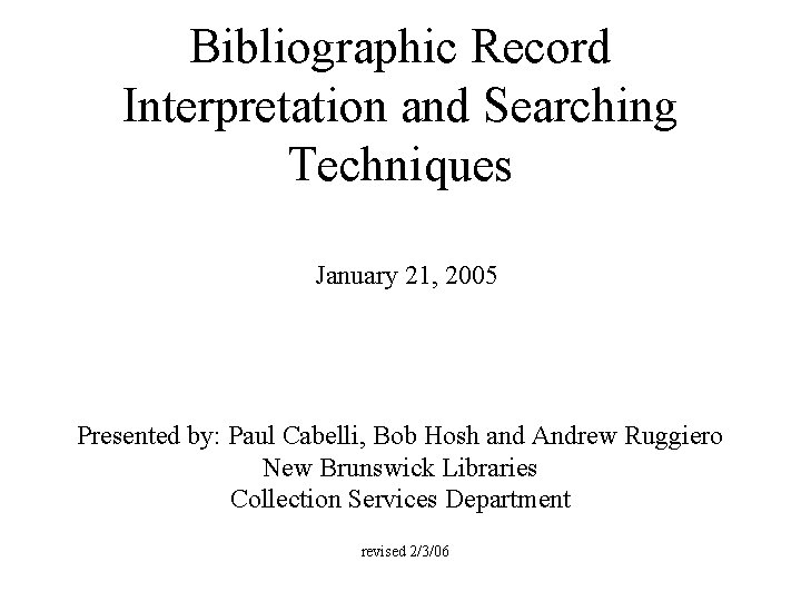 Bibliographic Record Interpretation and Searching Techniques January 21, 2005 Presented by: Paul Cabelli, Bob