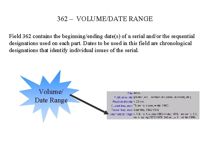 362 – VOLUME/DATE RANGE Field 362 contains the beginning/ending date(s) of a serial and/or