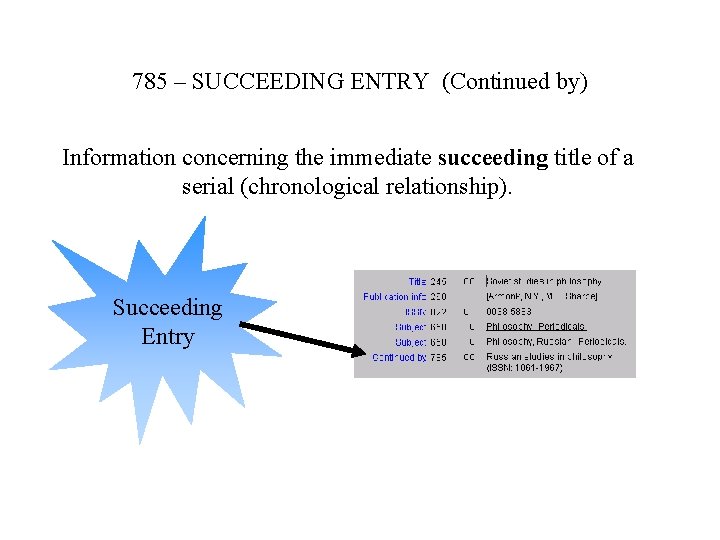 785 – SUCCEEDING ENTRY (Continued by) Information concerning the immediate succeeding title of a