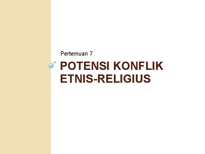 Pertemuan 7 POTENSI KONFLIK ETNIS-RELIGIUS 