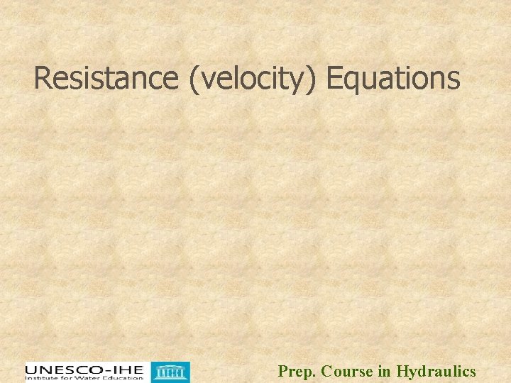 Resistance (velocity) Equations Prep. Course in Hydraulics Resistance (velocity) Equations Prep. Course in Hydraulics