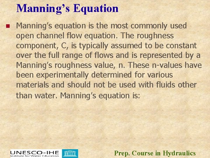 Manning’s Equation n Manning’s equation is the most commonly used open channel flow equation. Manning’s Equation n Manning’s equation is the most commonly used open channel flow equation.