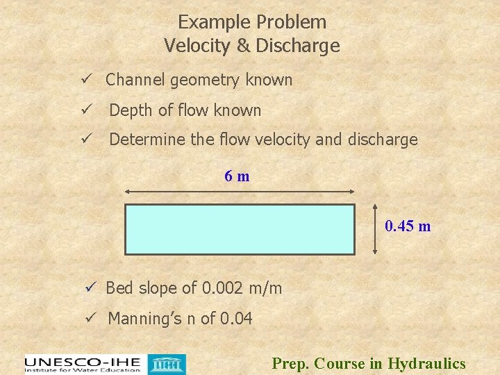 Example Problem Velocity & Discharge ü Channel geometry known ü Depth of flow known Example Problem Velocity & Discharge ü Channel geometry known ü Depth of flow known