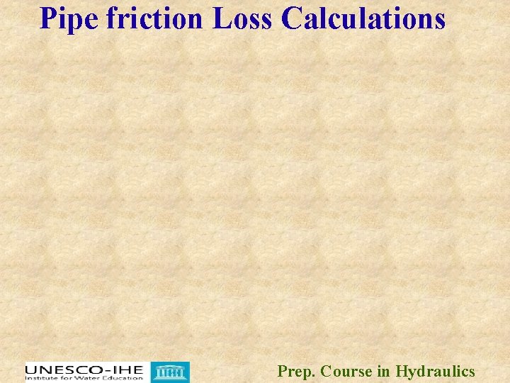 Pipe friction Loss Calculations Prep. Course in Hydraulics Pipe friction Loss Calculations Prep. Course in Hydraulics