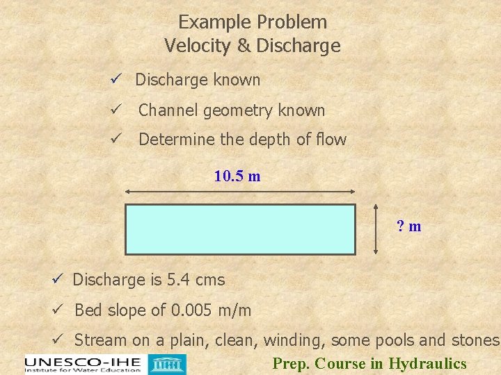 Example Problem Velocity & Discharge ü Discharge known ü Channel geometry known ü Determine Example Problem Velocity & Discharge ü Discharge known ü Channel geometry known ü Determine