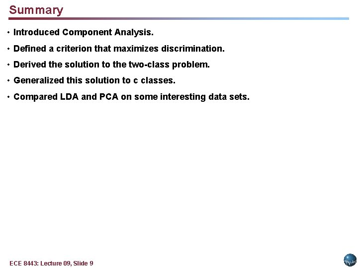 Summary • Introduced Component Analysis. • Defined a criterion that maximizes discrimination. • Derived
