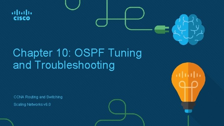 Chapter 10: OSPF Tuning and Troubleshooting CCNA Routing and Switching Scaling Networks v 6.
