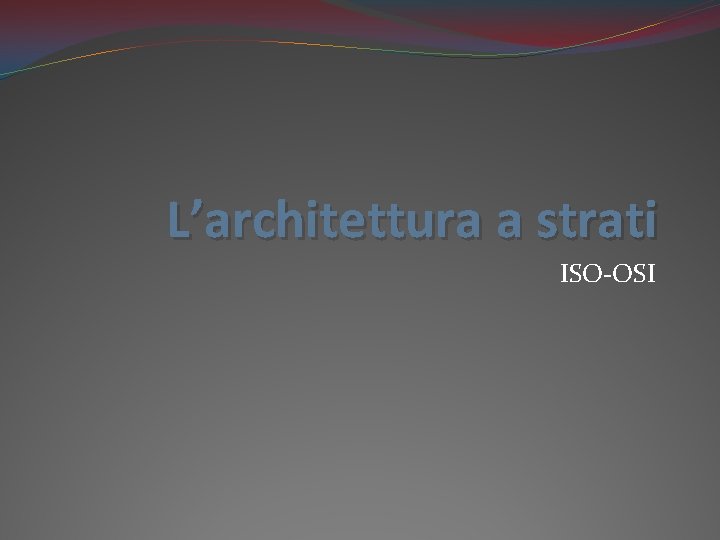 Larchitettura a strati ISOOSI I sette livelli Architettura