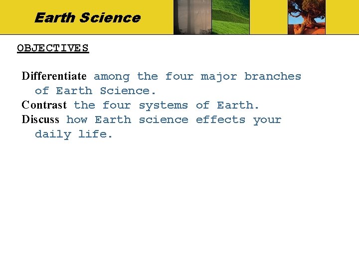 Earth Science OBJECTIVES Differentiate among the four major branches of Earth Science. Contrast the