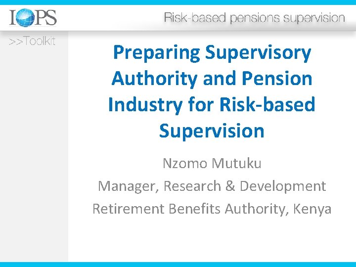 Preparing Supervisory Authority and Pension Industry for Risk-based Supervision Nzomo Mutuku Manager, Research &