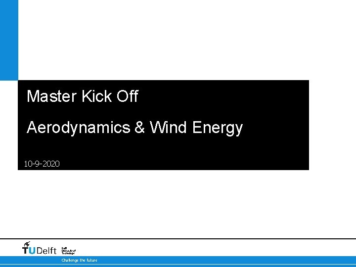 Master Kick Off Aerodynamics & Wind Energy 10 -9 -2020 Delft University of Technology