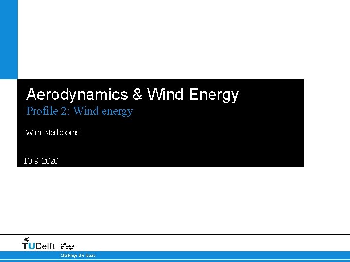 Aerodynamics & Wind Energy Profile 2: Wind energy Wim Bierbooms 10 -9 -2020 Delft