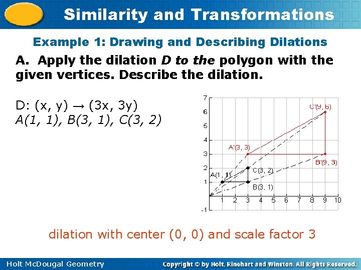 Similarity and Transformations Example 1: Drawing and Describing Dilations A. Apply the dilation D