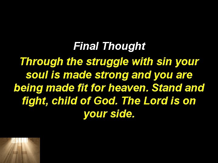 Final Thought Through the struggle with sin your soul is made strong and you