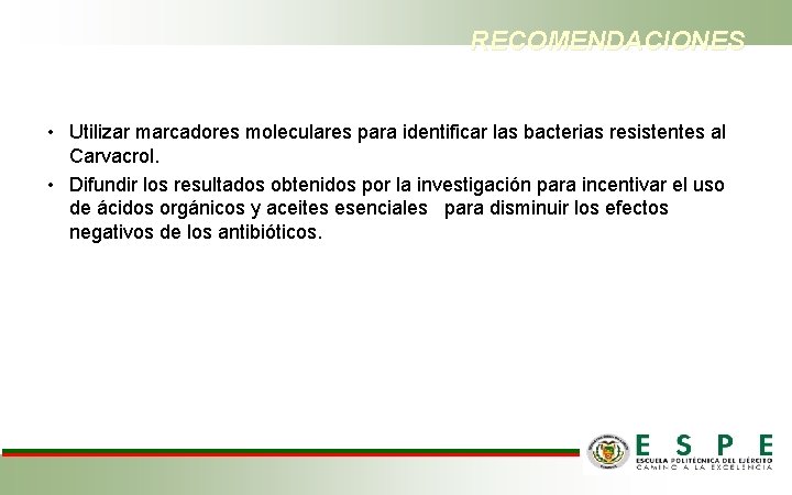 RECOMENDACIONES • Utilizar marcadores moleculares para identificar las bacterias resistentes al Carvacrol. • Difundir