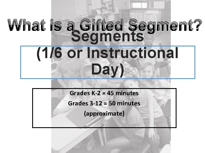 What is a Gifted Segment? Segments (1/6 or Instructional Day) Grades K-2 = 45