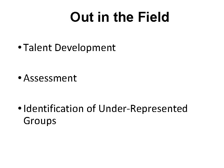 Out in the Field • Talent Development • Assessment • Identification of Under-Represented Groups