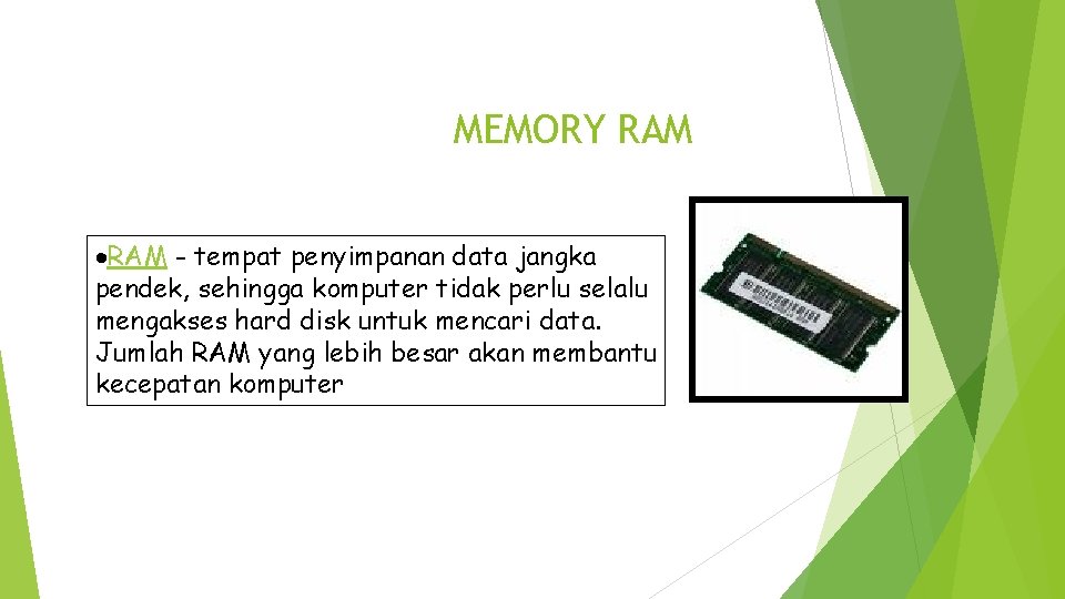 MEMORY RAM - tempat penyimpanan data jangka pendek, sehingga komputer tidak perlu selalu mengakses