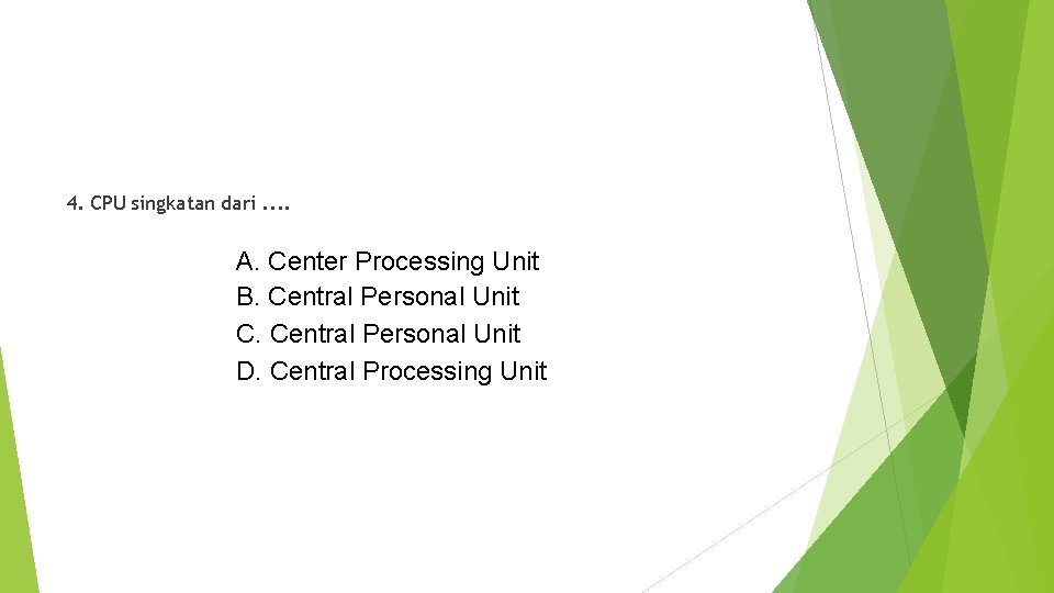 4. CPU singkatan dari. . A. Center Processing Unit B. Central Personal Unit C.