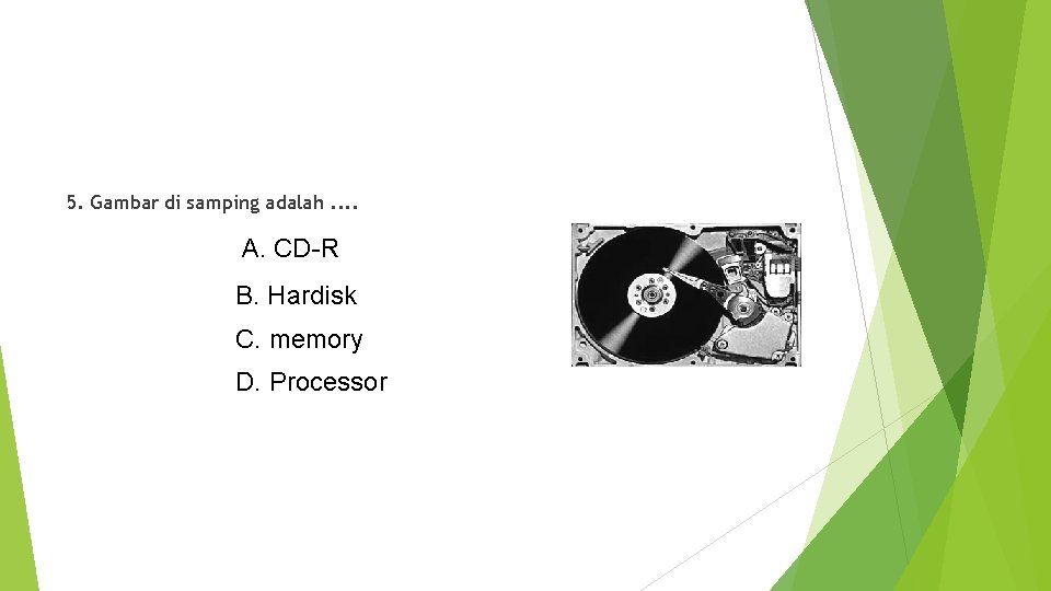 5. Gambar di samping adalah. . A. CD-R B. Hardisk C. memory D. Processor