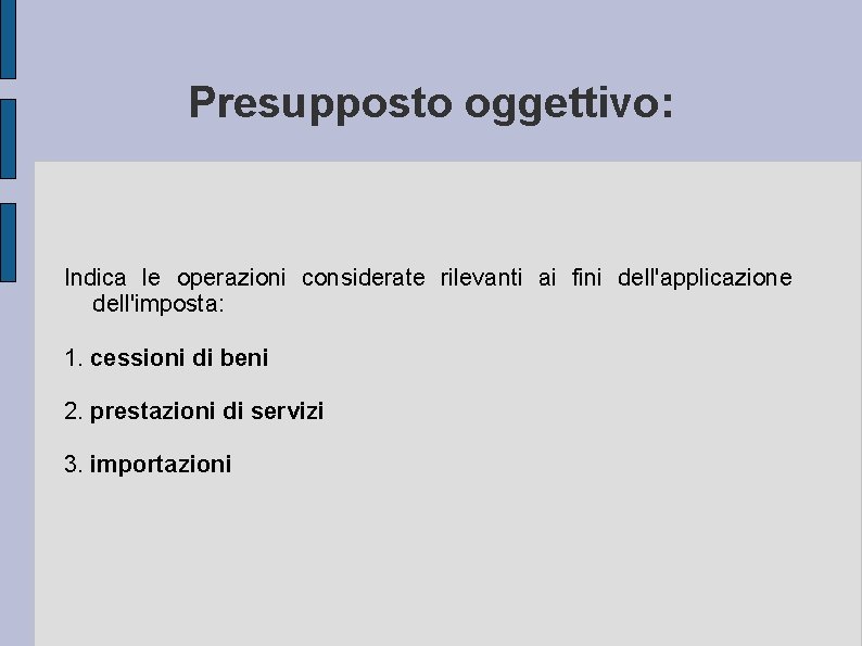 Presupposto oggettivo: Indica le operazioni considerate rilevanti ai fini dell'applicazione dell'imposta: 1. cessioni di