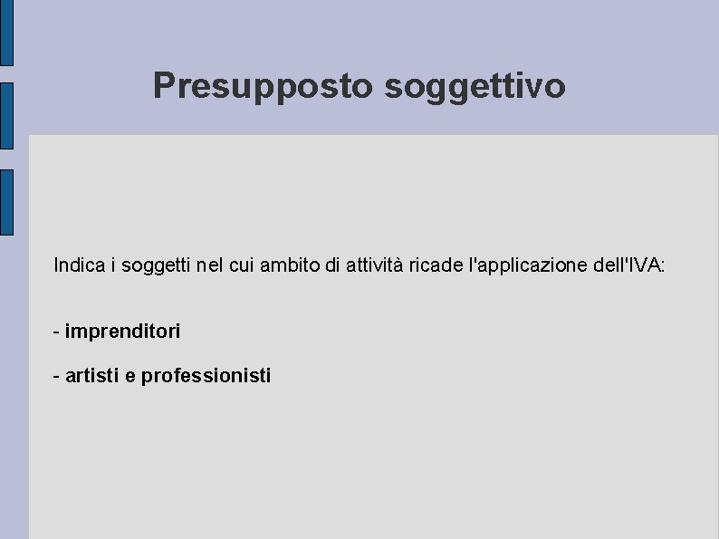 Presupposto soggettivo Indica i soggetti nel cui ambito di attività ricade l'applicazione dell'IVA: -