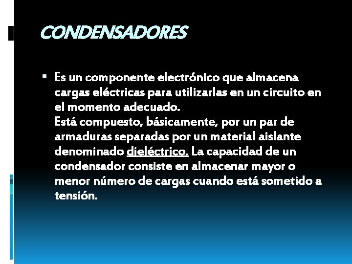 CONDENSADORES Es un componente electrónico que almacena cargas eléctricas para utilizarlas en un circuito