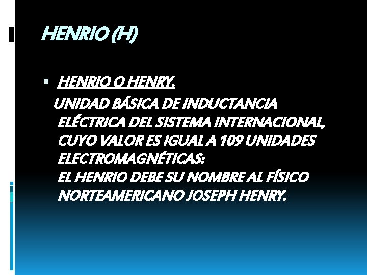 HENRIO (H) HENRIO O HENRY. UNIDAD BÁSICA DE INDUCTANCIA ELÉCTRICA DEL SISTEMA INTERNACIONAL, CUYO