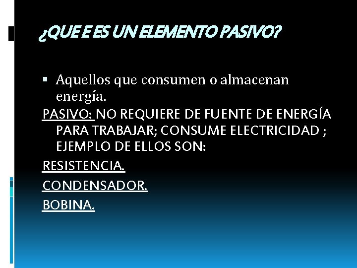 ¿QUE E ES UN ELEMENTO PASIVO? Aquellos que consumen o almacenan energía. PASIVO: NO