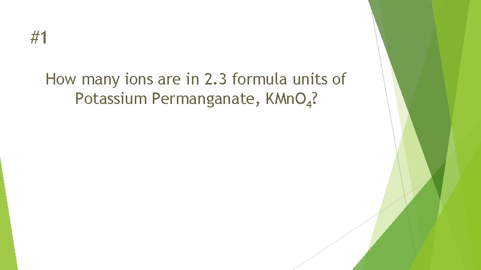 #1 How many ions are in 2. 3 formula units of Potassium Permanganate, KMn.