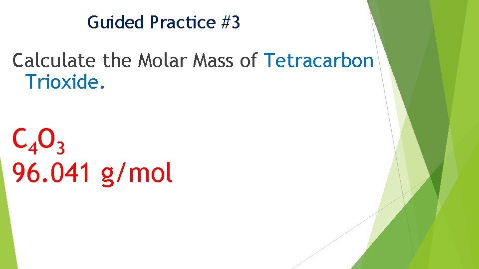 Guided Practice #3 Calculate the Molar Mass of Tetracarbon Trioxide. C 4 O 3