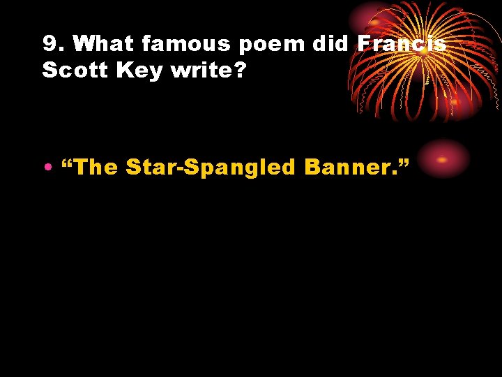 9. What famous poem did Francis Scott Key write? • “The Star-Spangled Banner. ”