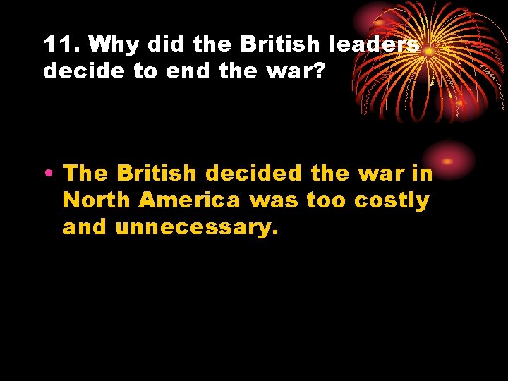 11. Why did the British leaders decide to end the war? • The British