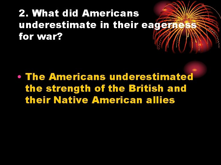 2. What did Americans underestimate in their eagerness for war? • The Americans underestimated