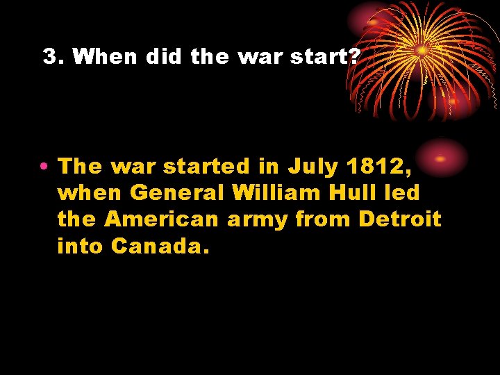 3. When did the war start? • The war started in July 1812, when
