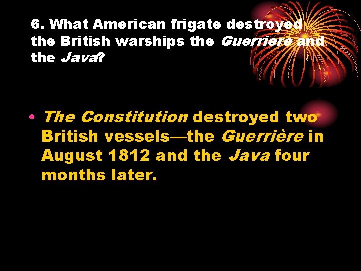 6. What American frigate destroyed the British warships the Guerriere and the Java? •