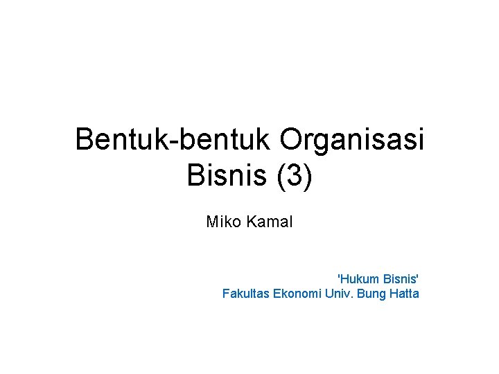 Bentuk-bentuk Organisasi Bisnis (3) Miko Kamal 'Hukum Bisnis' Fakultas Ekonomi Univ. Bung Hatta 