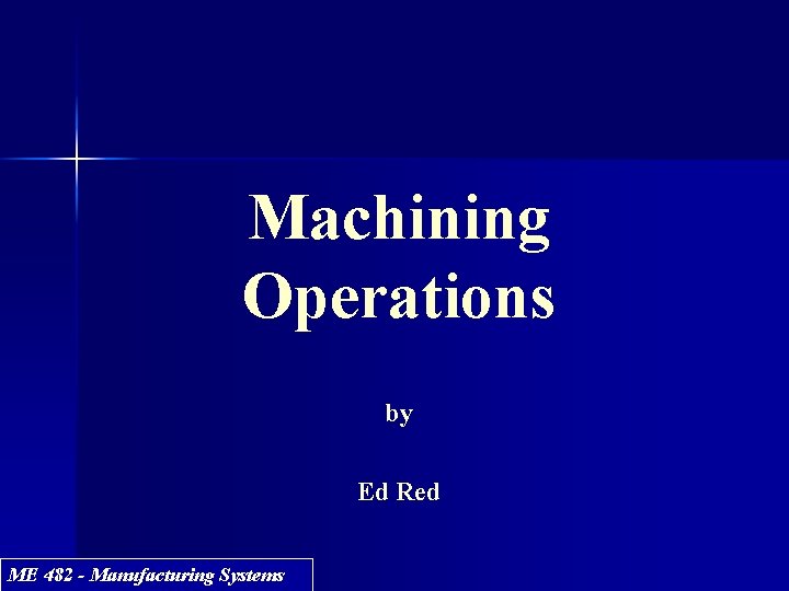 Machining Operations by Ed Red ME 482 - Manufacturing Systems 