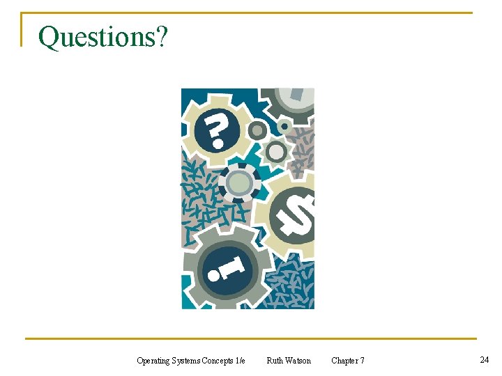 Questions? Operating Systems Concepts 1/e Ruth Watson Chapter 7 24 