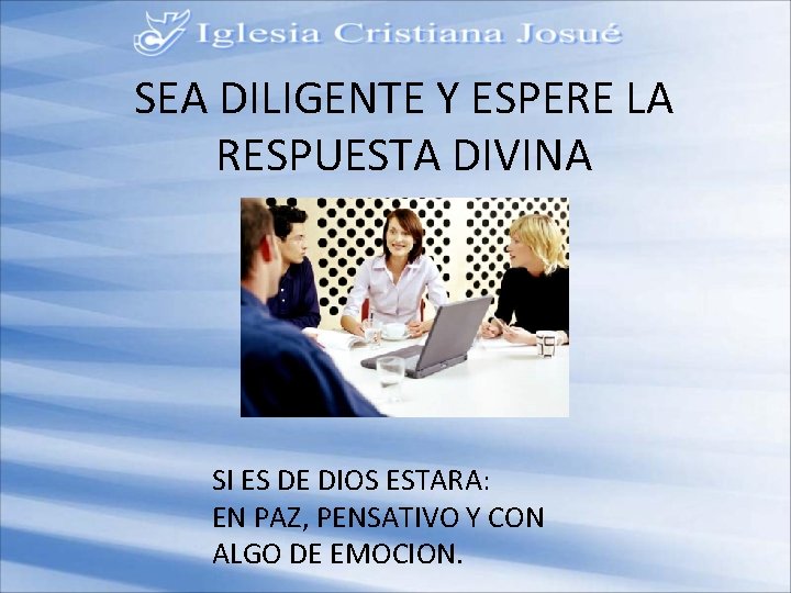 SEA DILIGENTE Y ESPERE LA RESPUESTA DIVINA SI ES DE DIOS ESTARA: EN PAZ,