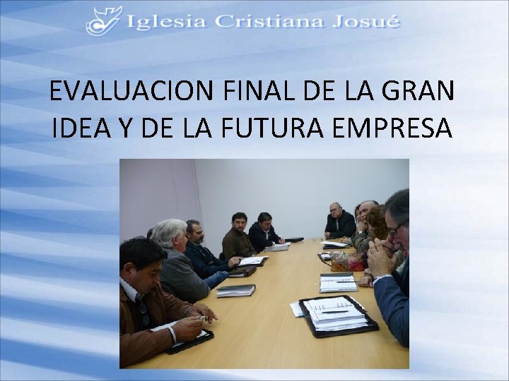 EVALUACION FINAL DE LA GRAN IDEA Y DE LA FUTURA EMPRESA 