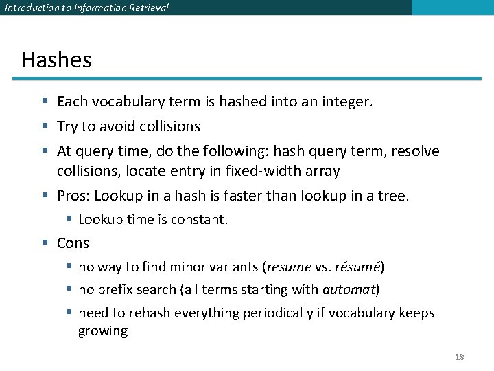 Introduction to Information Retrieval Hashes § Each vocabulary term is hashed into an integer.