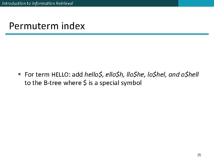 Introduction to Information Retrieval Permuterm index § For term HELLO: add hello$, ello$h, llo$he,