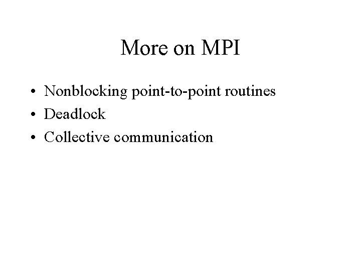 More on MPI • Nonblocking point-to-point routines • Deadlock • Collective communication 