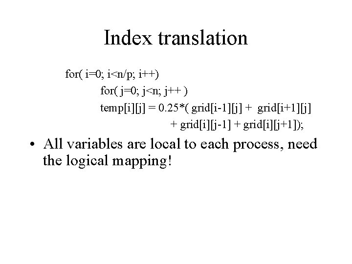 Index translation for( i=0; i<n/p; i++) for( j=0; j<n; j++ ) temp[i][j] = 0.