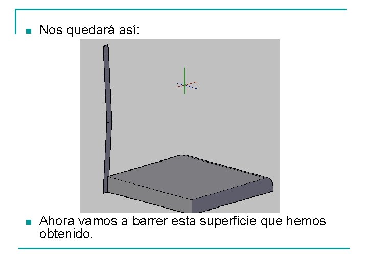 n Nos quedará así: n Ahora vamos a barrer esta superficie que hemos obtenido.