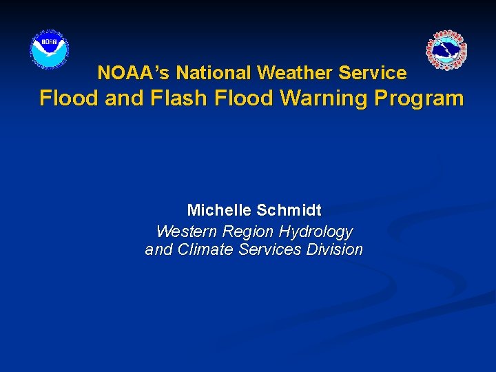 NOAA’s National Weather Service Flood and Flash Flood Warning Program Michelle Schmidt Western Region