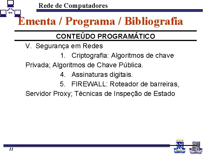 Rede de Computadores Ementa / Programa / Bibliografia CONTEÚDO PROGRAMÁTICO V. Segurança em Redes