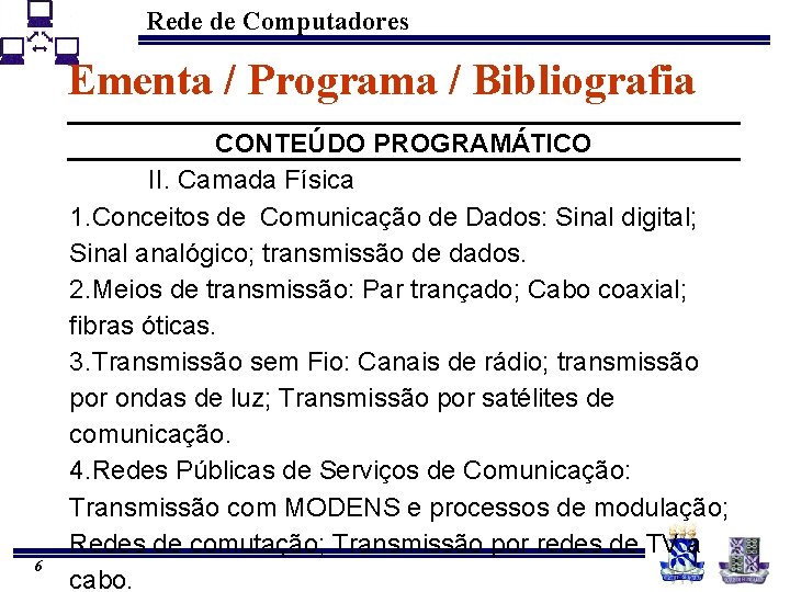 Rede de Computadores Ementa / Programa / Bibliografia 6 CONTEÚDO PROGRAMÁTICO II. Camada Física